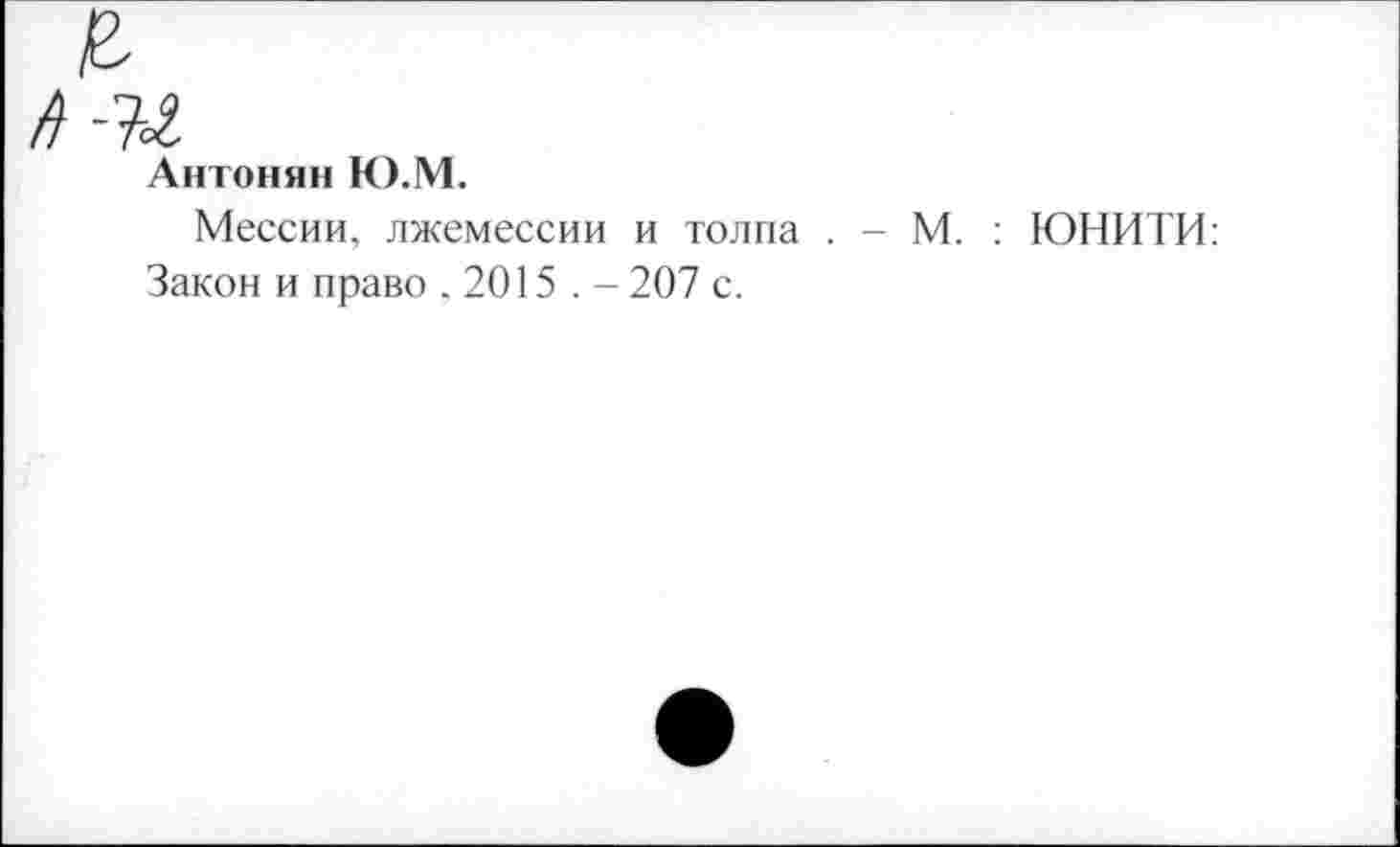 ﻿Антонян Ю.М.
Мессии, лжемессии и толпа . - М. : ЮНИТИ: Закон и право .2015 . - 207 с.